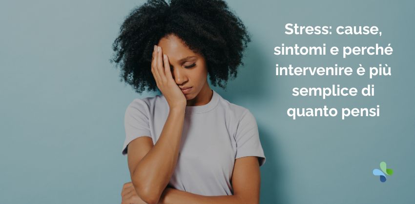 Stress: cause, sintomi e perché intervenire è più semplice di quanto pensi
